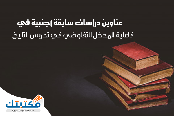 عناوين دراسات سابقة أجنبية في فاعلية المدخل التفاوضي في تدريس التاريخ