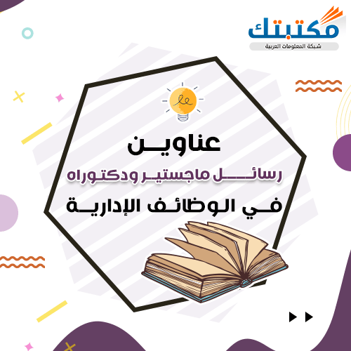 عناوين رسائل ماجستير ودكتوراه في الوظائف الإدارية   