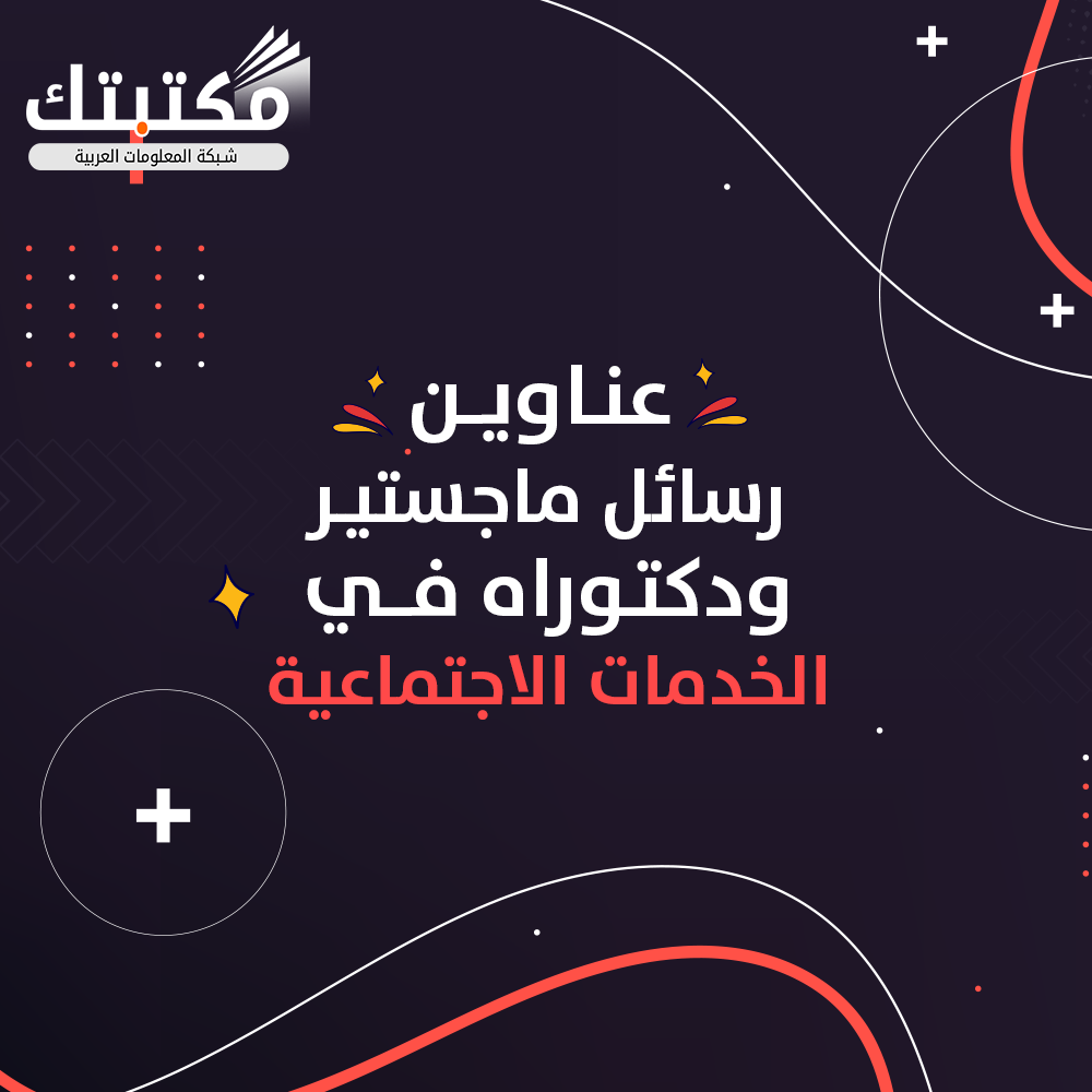 عناوين رسائل ماجستير ودكتوراه في الخدمات الاجتماعية