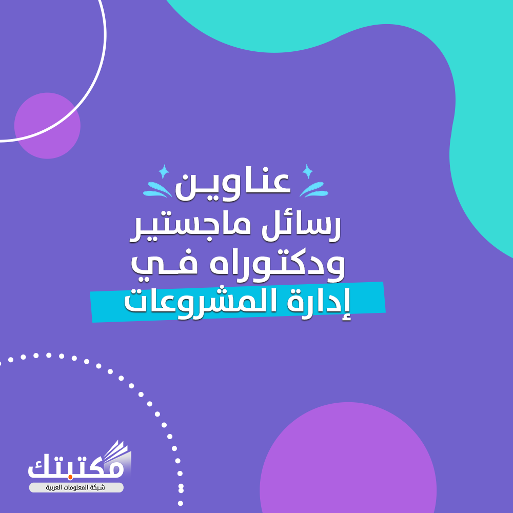 عناوين رسائل ماجستير ودكتوراه في إدارة المشروعات