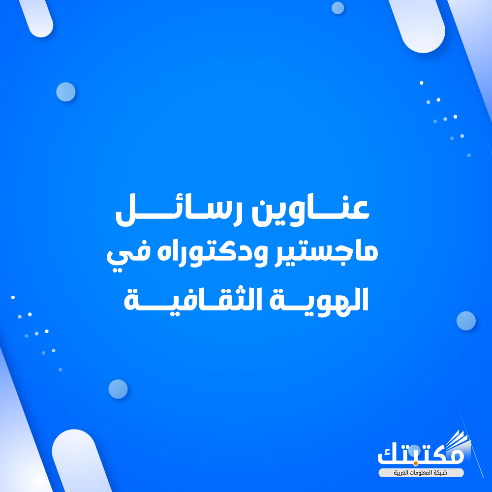 عناوين رسائل ماجستير ودكتوراه في الهوية الثقافية
