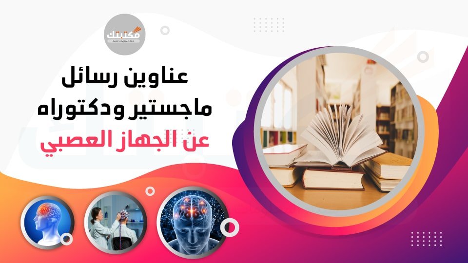 عناوين رسائل ماجستير ودكتوراه عن الجهاز العصبي