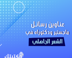 عناوين رسائل ماجستير ودكتوراه في الشعر الجاهلي