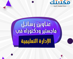 عناوين رسائل ماجستير ودكتوراه في الإدارة التعليمية